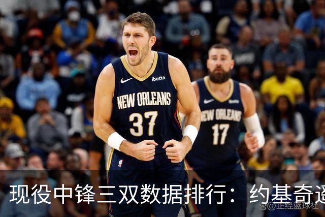 现役中锋三双数据排行：约基奇遥遥领先，萨博尼斯紧随其后